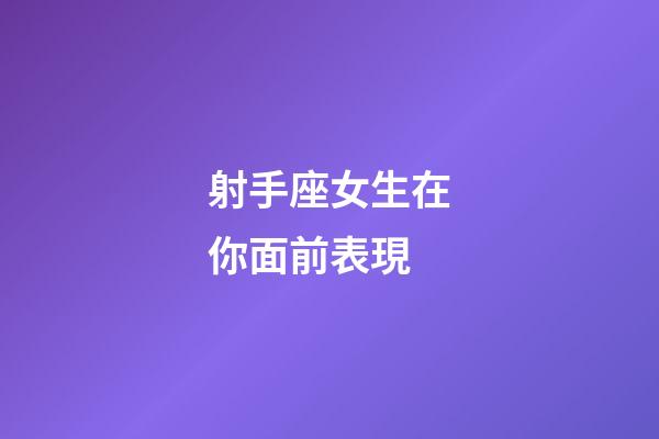 射手座女生在你面前表現-第1張-星座運勢-玄機派