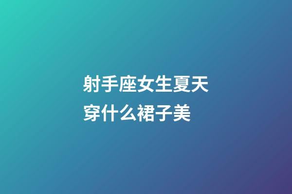射手座女生夏天穿什么裙子美-第1張-星座運勢-玄機派