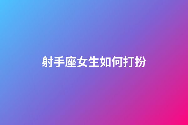 射手座女生如何打扮-第1張-星座運勢-玄機派