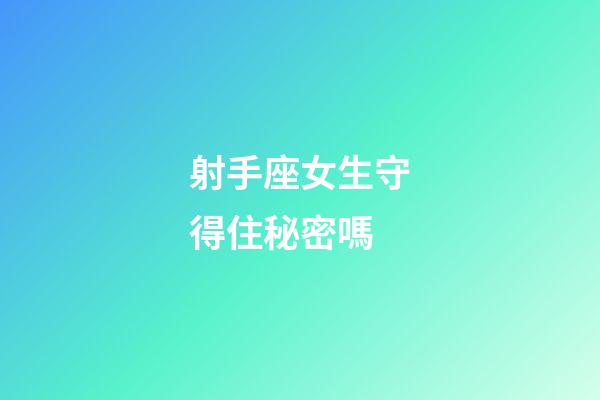 射手座女生守得住秘密嗎-第1張-星座運勢-玄機派