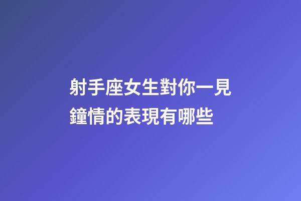 射手座女生對你一見鐘情的表現有哪些-第1張-星座運勢-玄機派