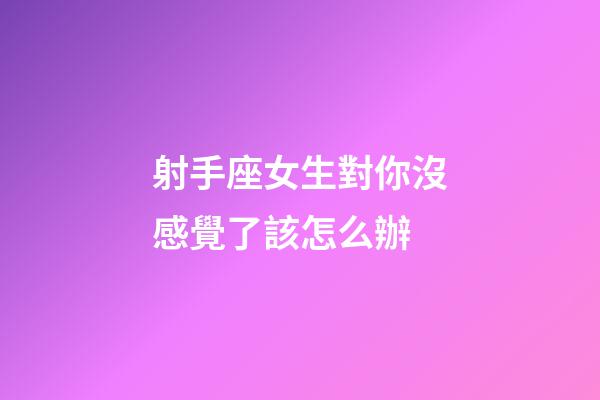 射手座女生對你沒感覺了該怎么辦-第1張-星座運勢-玄機派