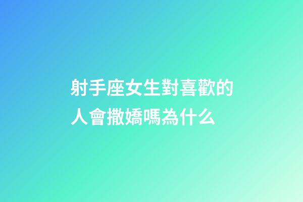 射手座女生對喜歡的人會撒嬌嗎為什么-第1張-星座運勢-玄機派