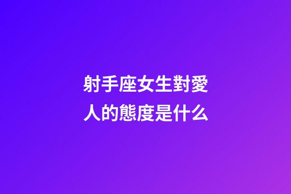 射手座女生對愛人的態度是什么-第1張-星座運勢-玄機派