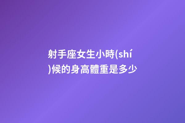 射手座女生小時(shí)候的身高體重是多少