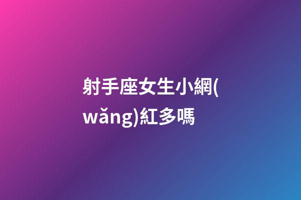 射手座女生小網(wǎng)紅多嗎