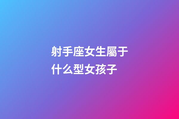 射手座女生屬于什么型女孩子-第1張-星座運(yùn)勢(shì)-玄機(jī)派