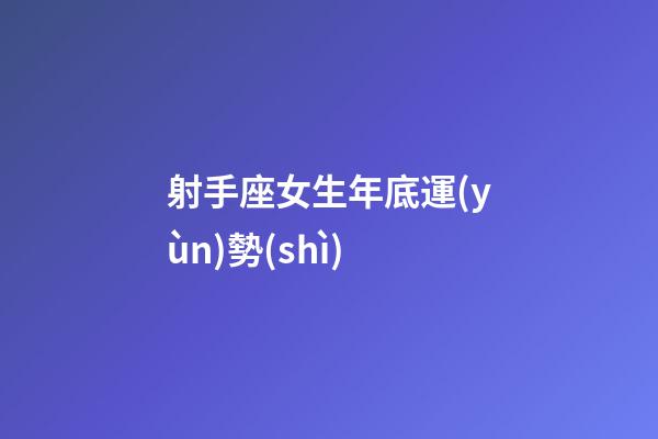 射手座女生年底運(yùn)勢(shì)-第1張-星座運(yùn)勢(shì)-玄機(jī)派
