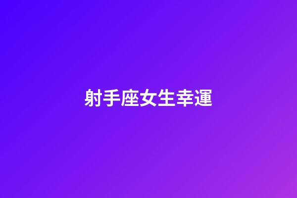 射手座女生幸運-第1張-星座運勢-玄機派