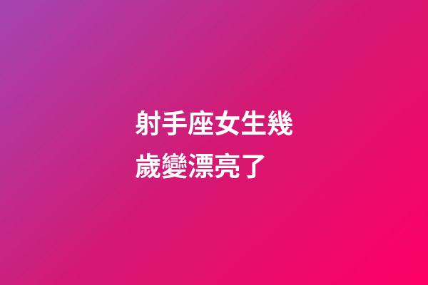 射手座女生幾歲變漂亮了-第1張-星座運(yùn)勢(shì)-玄機(jī)派