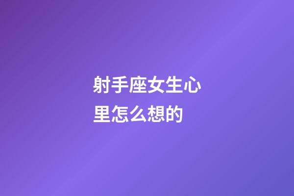 射手座女生心里怎么想的-第1張-星座運(yùn)勢(shì)-玄機(jī)派