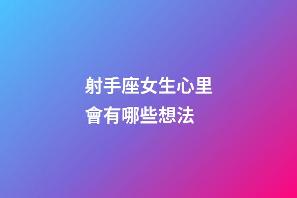 射手座女生心里會有哪些想法-第1張-星座運勢-玄機派