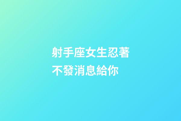 射手座女生忍著不發消息給你