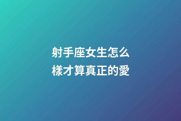 射手座女生怎么樣才算真正的愛-第1張-星座運勢-玄機派