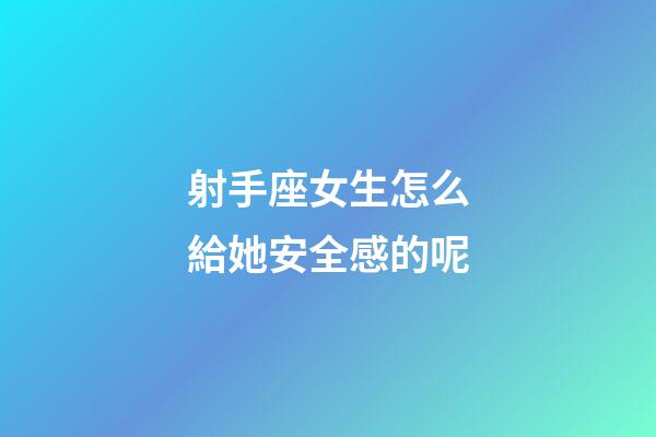 射手座女生怎么給她安全感的呢-第1張-星座運(yùn)勢(shì)-玄機(jī)派