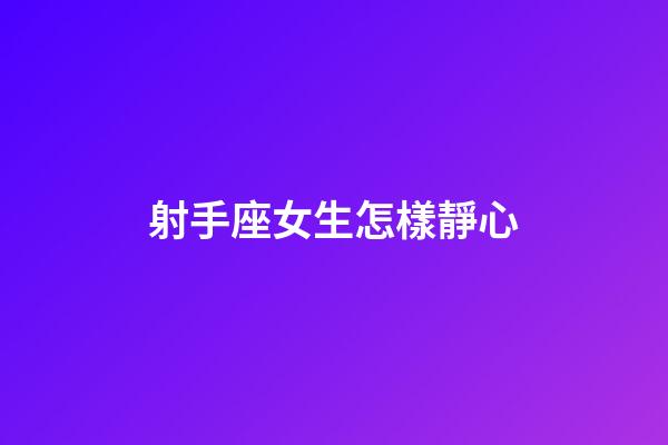 射手座女生怎樣靜心-第1張-星座運勢-玄機派