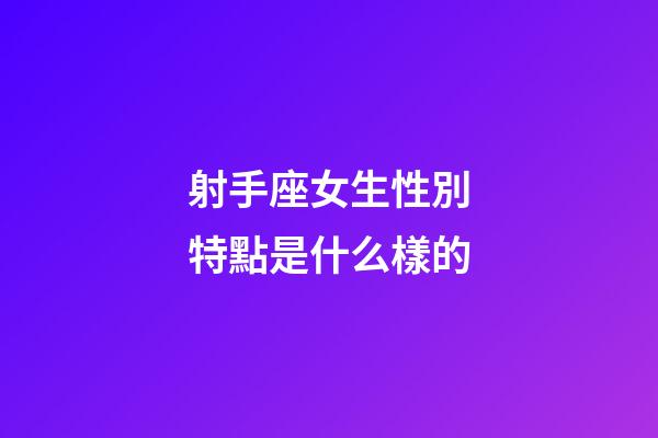 射手座女生性別特點是什么樣的-第1張-星座運勢-玄機派