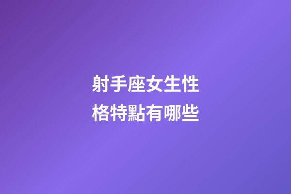 射手座女生性格特點有哪些-第1張-星座運勢-玄機派