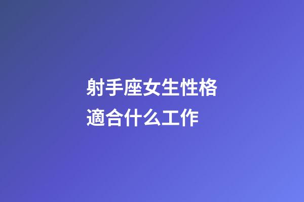 射手座女生性格適合什么工作-第1張-星座運勢-玄機派