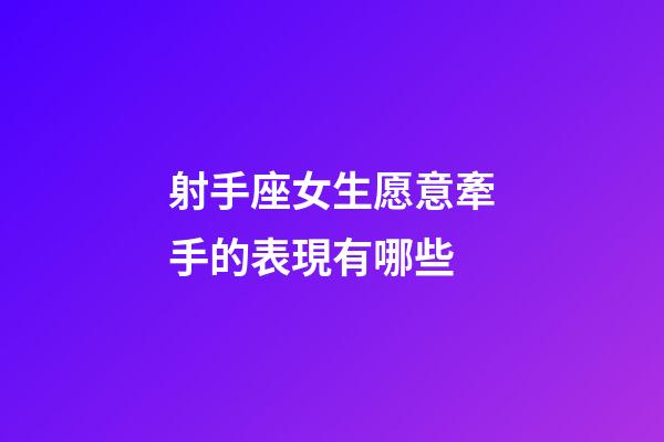 射手座女生愿意牽手的表現有哪些-第1張-星座運勢-玄機派