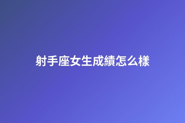 射手座女生成績怎么樣-第1張-星座運勢-玄機派