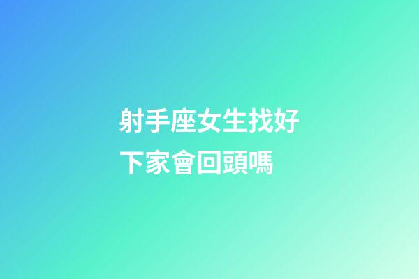 射手座女生找好下家會回頭嗎-第1張-星座運勢-玄機派