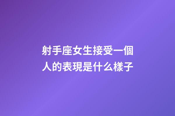 射手座女生接受一個人的表現是什么樣子-第1張-星座運勢-玄機派