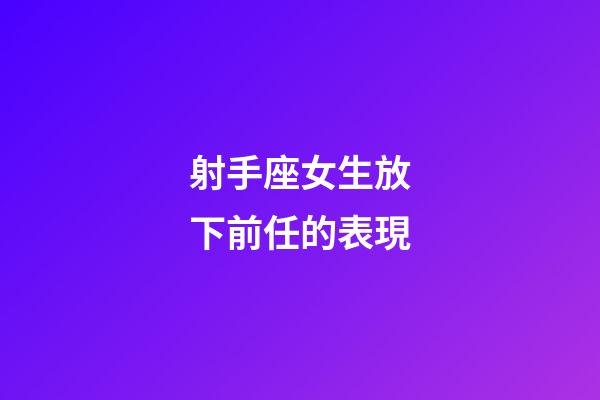 射手座女生放下前任的表現-第1張-星座運勢-玄機派