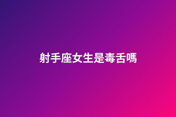 射手座女生是毒舌嗎-第1張-星座運勢-玄機派