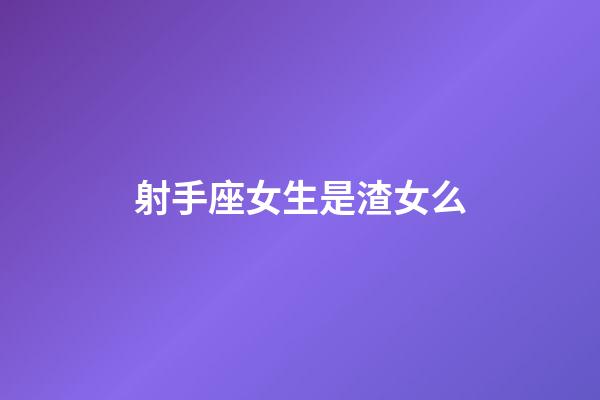 射手座女生是渣女么-第1張-星座運勢-玄機(jī)派