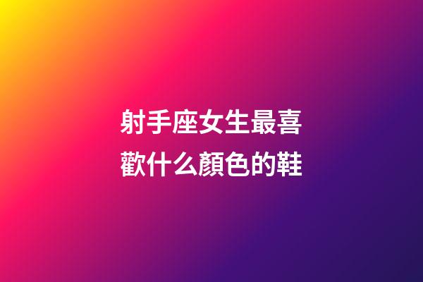 射手座女生最喜歡什么顏色的鞋-第1張-星座運勢-玄機派