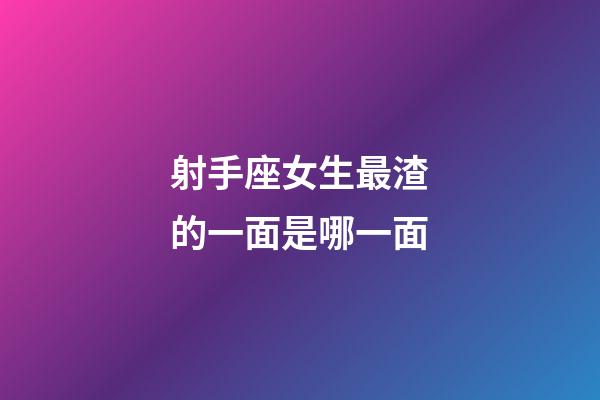 射手座女生最渣的一面是哪一面-第1張-星座運勢-玄機派