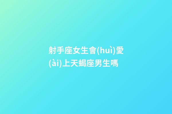 射手座女生會(huì)愛(ài)上天蝎座男生嗎-第1張-星座運(yùn)勢(shì)-玄機(jī)派