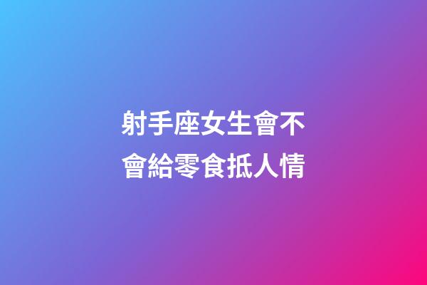 射手座女生會不會給零食抵人情-第1張-星座運勢-玄機派