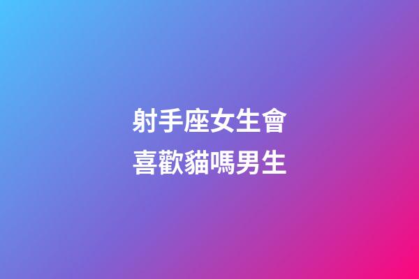 射手座女生會喜歡貓嗎男生-第1張-星座運勢-玄機派