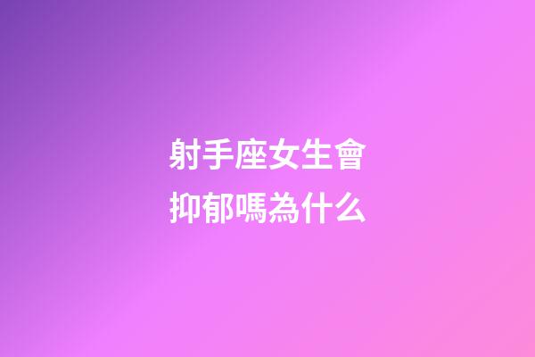 射手座女生會抑郁嗎為什么-第1張-星座運勢-玄機派