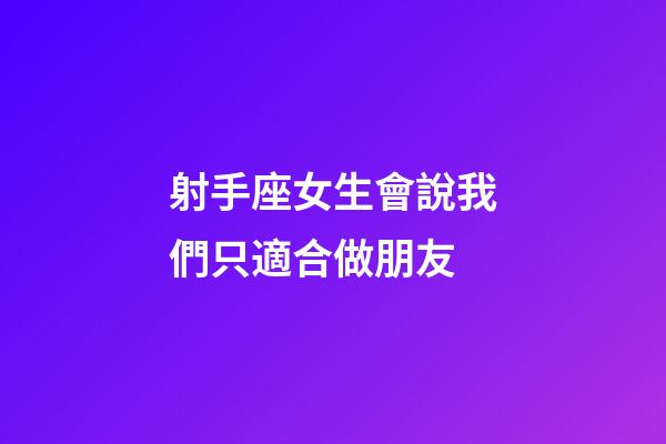 射手座女生會說我們只適合做朋友-第1張-星座運勢-玄機派