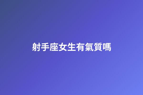 射手座女生有氣質嗎-第1張-星座運勢-玄機派