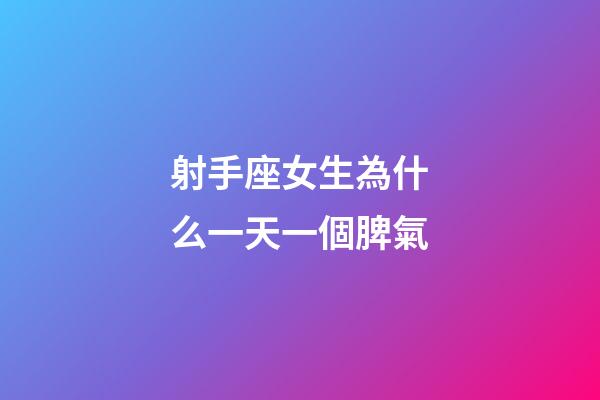 射手座女生為什么一天一個脾氣-第1張-星座運勢-玄機派