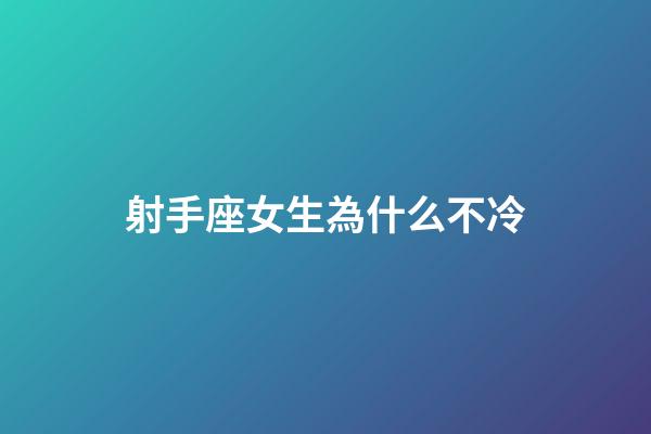 射手座女生為什么不冷-第1張-星座運勢-玄機派
