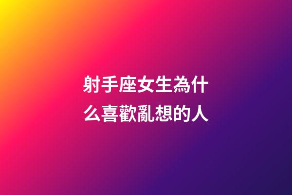 射手座女生為什么喜歡亂想的人-第1張-星座運勢-玄機派