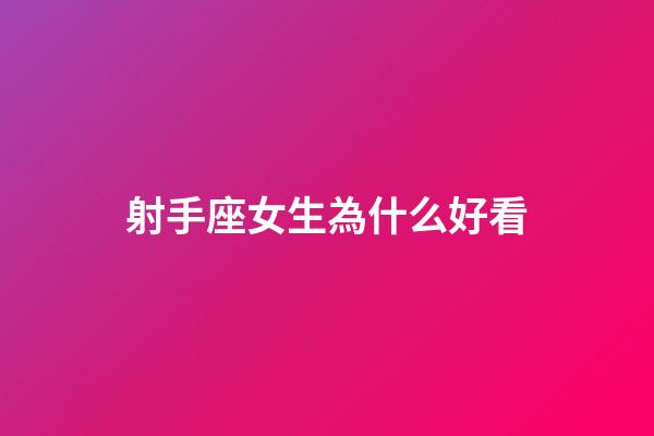 射手座女生為什么好看-第1張-星座運勢-玄機派