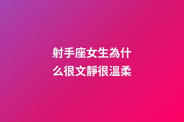 射手座女生為什么很文靜很溫柔-第1張-星座運勢-玄機派