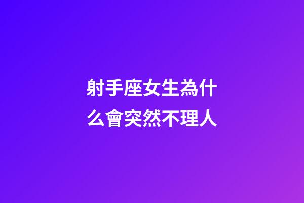 射手座女生為什么會突然不理人-第1張-星座運勢-玄機派