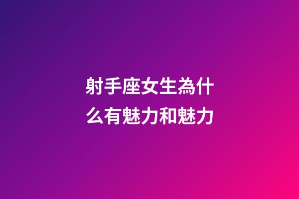 射手座女生為什么有魅力和魅力-第1張-星座運勢-玄機派