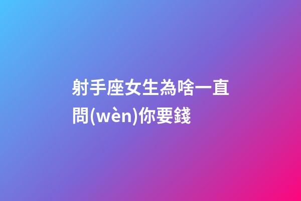射手座女生為啥一直問(wèn)你要錢-第1張-星座運(yùn)勢(shì)-玄機(jī)派