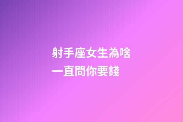 射手座女生為啥一直問你要錢