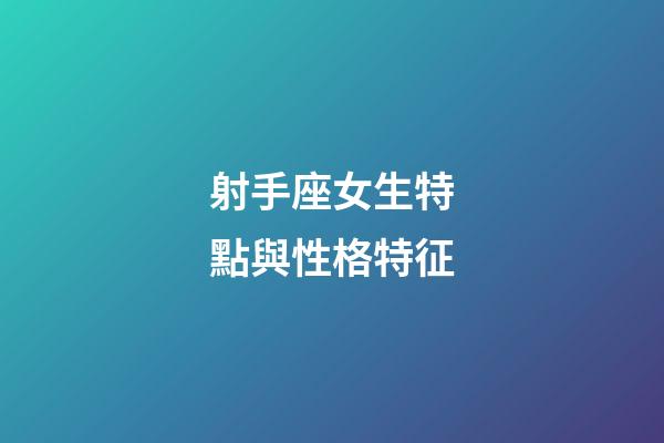 射手座女生特點與性格特征-第1張-星座運勢-玄機派