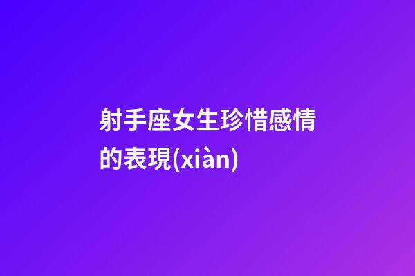 射手座女生珍惜感情的表現(xiàn)-第1張-星座運(yùn)勢(shì)-玄機(jī)派