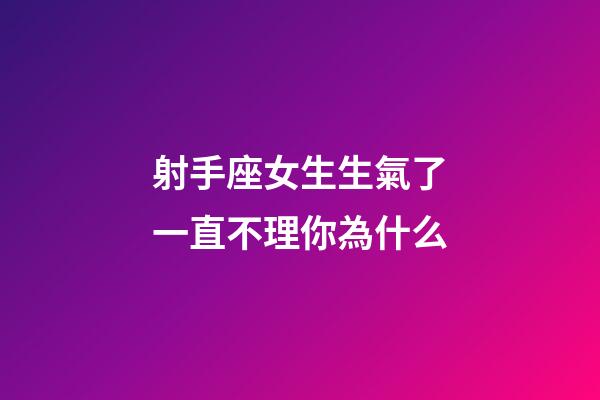 射手座女生生氣了一直不理你為什么-第1張-星座運勢-玄機派